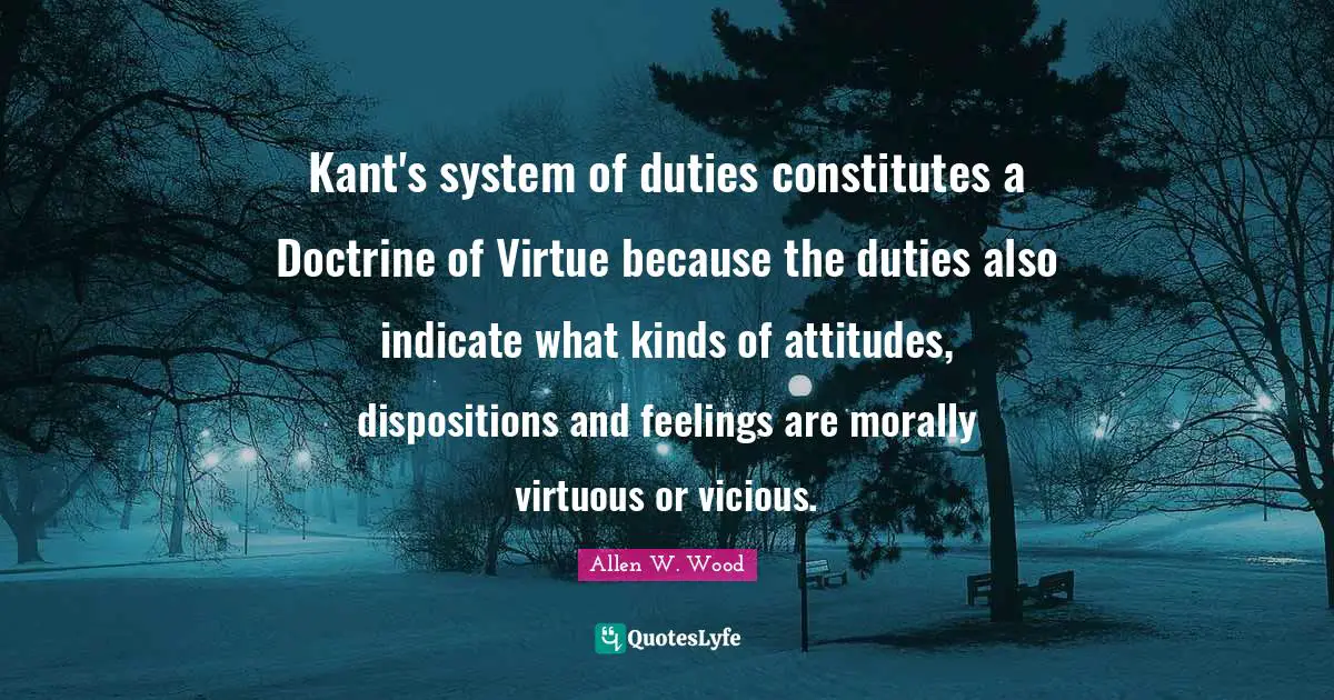 Kant's system of duties constitutes a Doctrine of Virtue because the duties also indicate what kinds of attitudes, dispositions and feelings are morally virtuous or vicious.