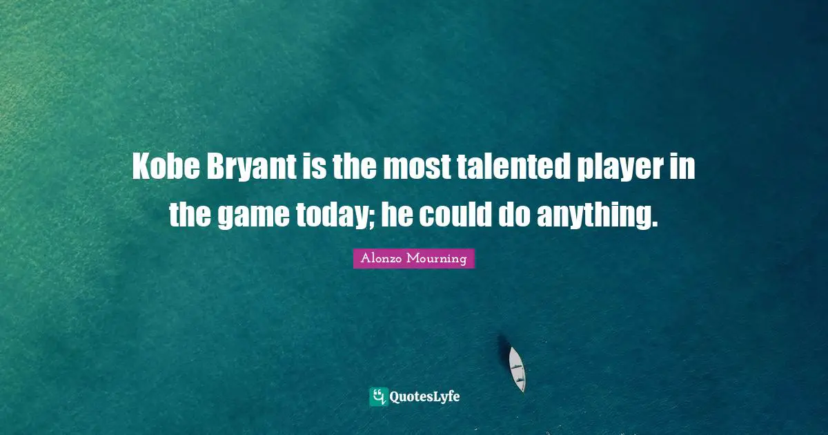 Kobe Bryant is the most talented player in the game today; he could do anything.
