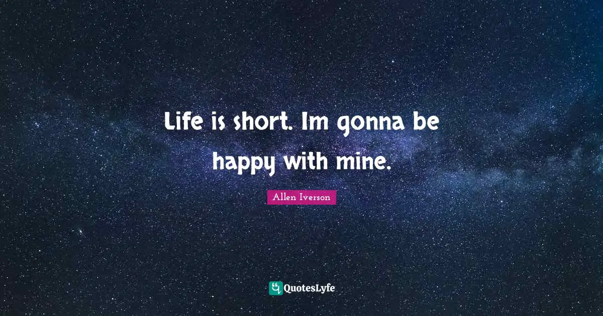 Life Is Short Quotes: "Life is short. Im gonna be happy with mine."