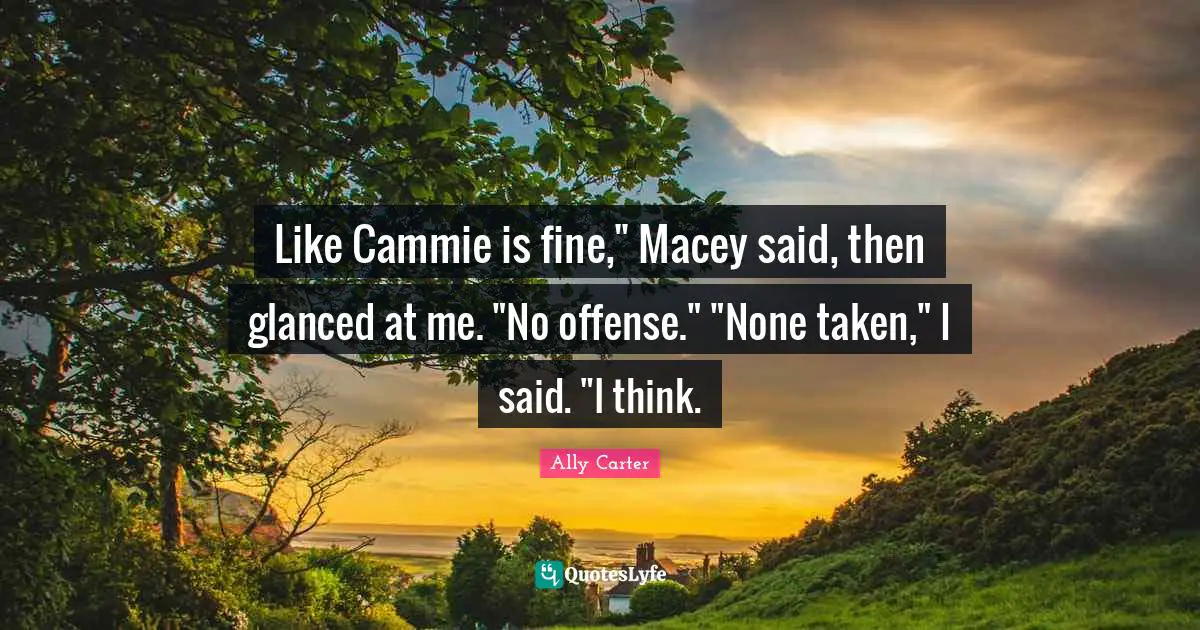 Like Cammie is fine," Macey said, then glanced at me. "No offense." "None taken," I said. "I think.