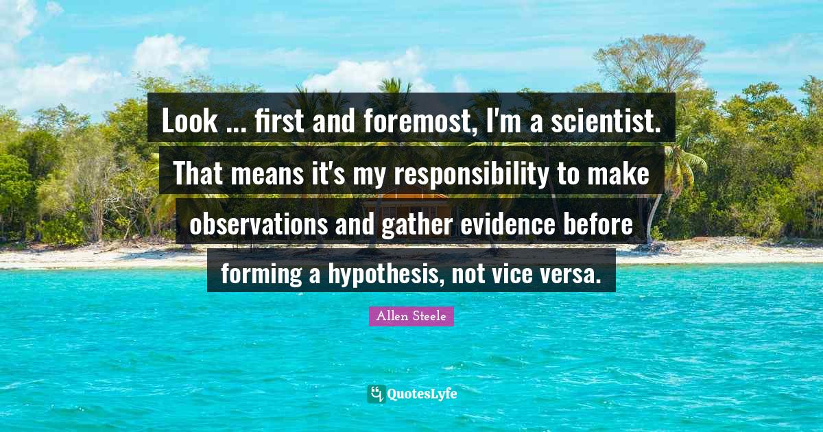 Look first and foremost, I'm a scientist. That means it's my respo