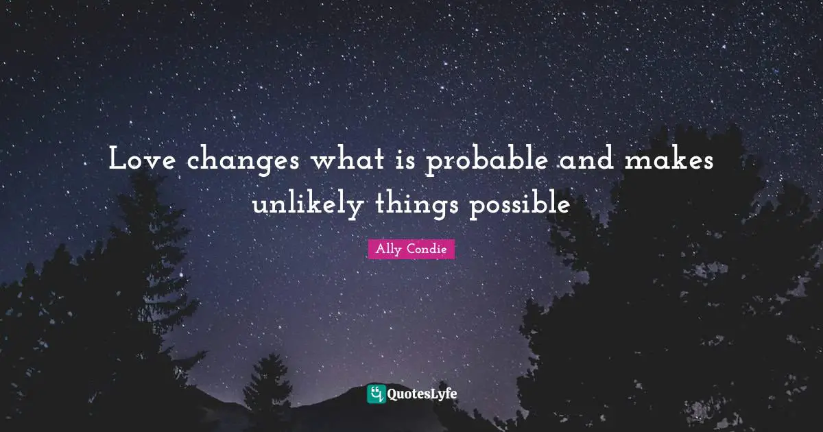 Love changes what is probable and makes unlikely things possible