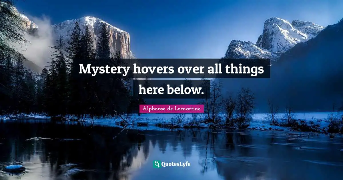 Mystery hovers over all things here below.