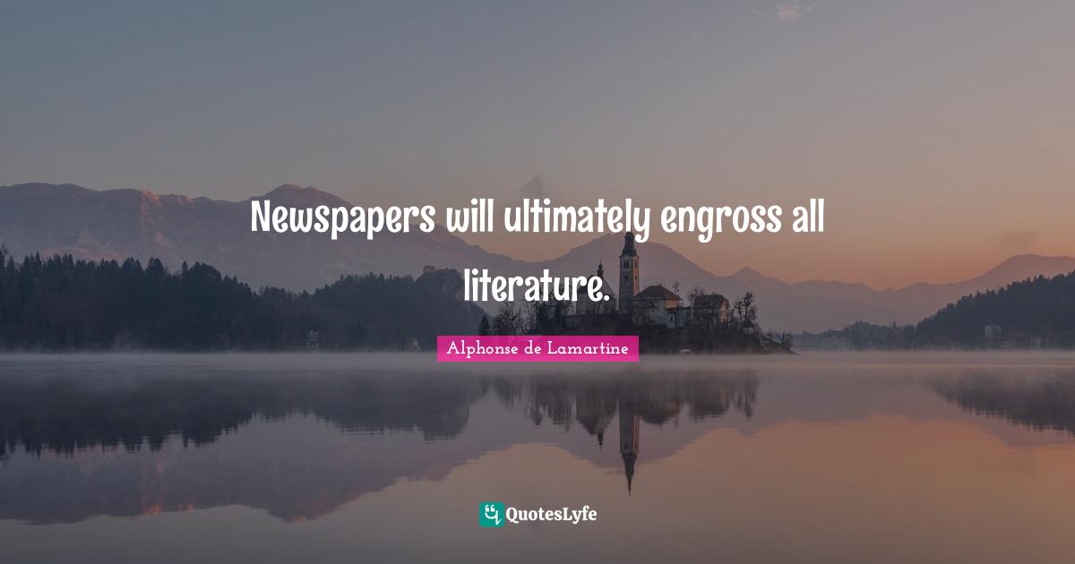 Newspapers will ultimately engross all literature.