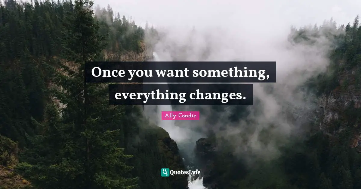 Once you want something, everything changes.