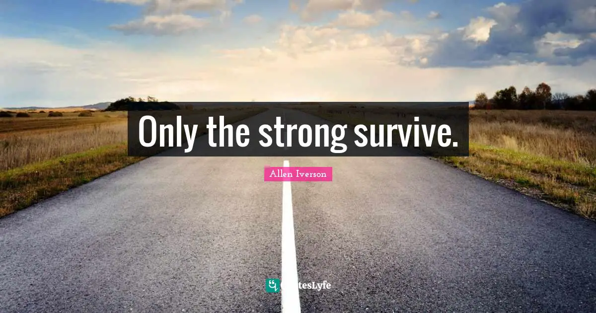 Allen Iverson Quotes: "Only the strong survive."