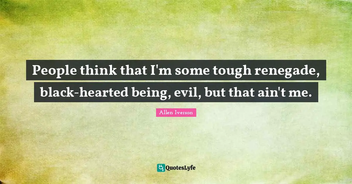 Hearted Quotes: "People think that I'm some tough renegade, black-hearted being, evil, but that ain't me."