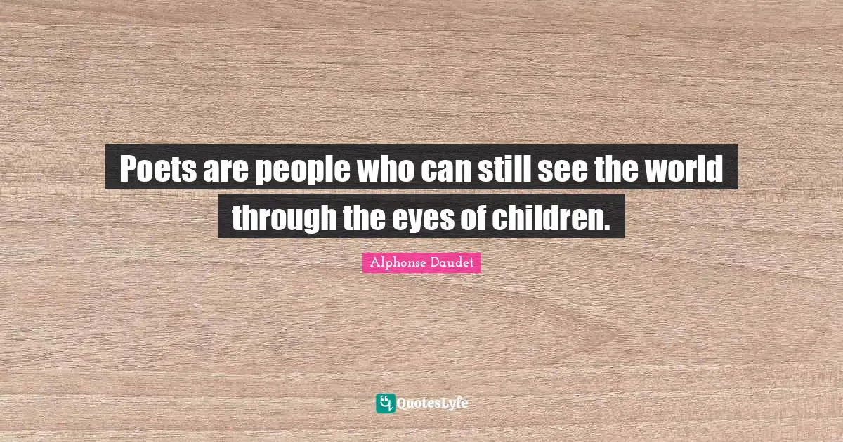 Poets are people who can still see the world through the eyes of children.