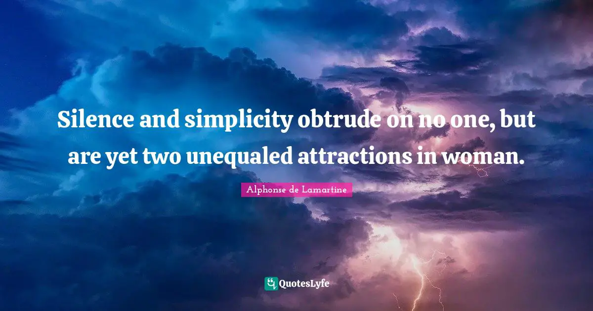 Silence and simplicity obtrude on no one, but are yet two unequaled attractions in woman.