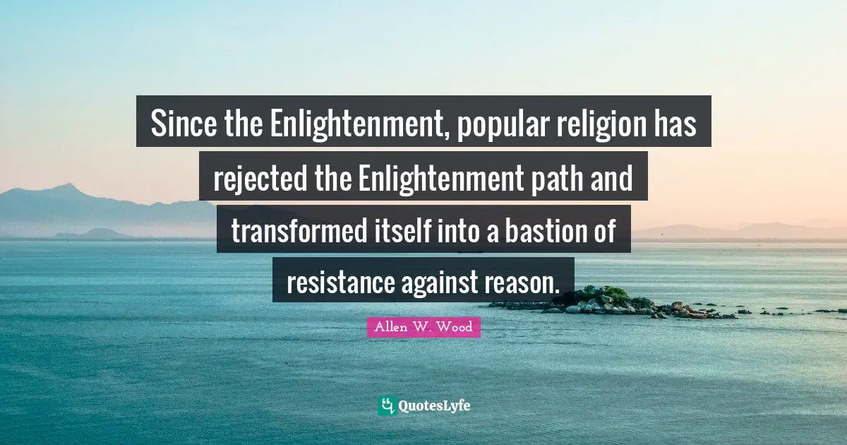 Since the Enlightenment, popular religion has rejected the Enlightenment path and transformed itself into a bastion of resistance against reason.