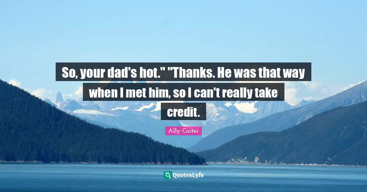 So, your dad's hot." "Thanks. He was that way when I met him, so I can't really take credit.