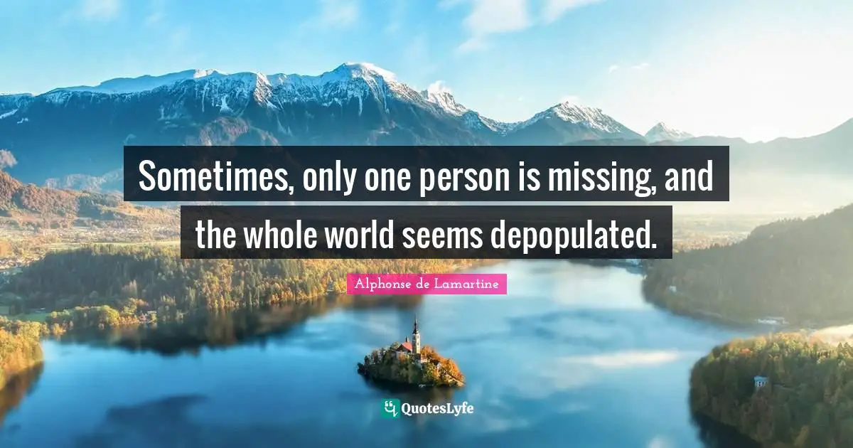 Sometimes, only one person is missing, and the whole world seems depopulated.