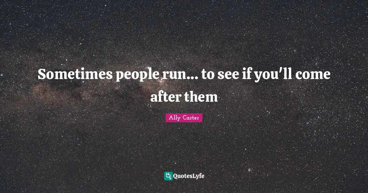 Sometimes people run… to see if you'll come after them