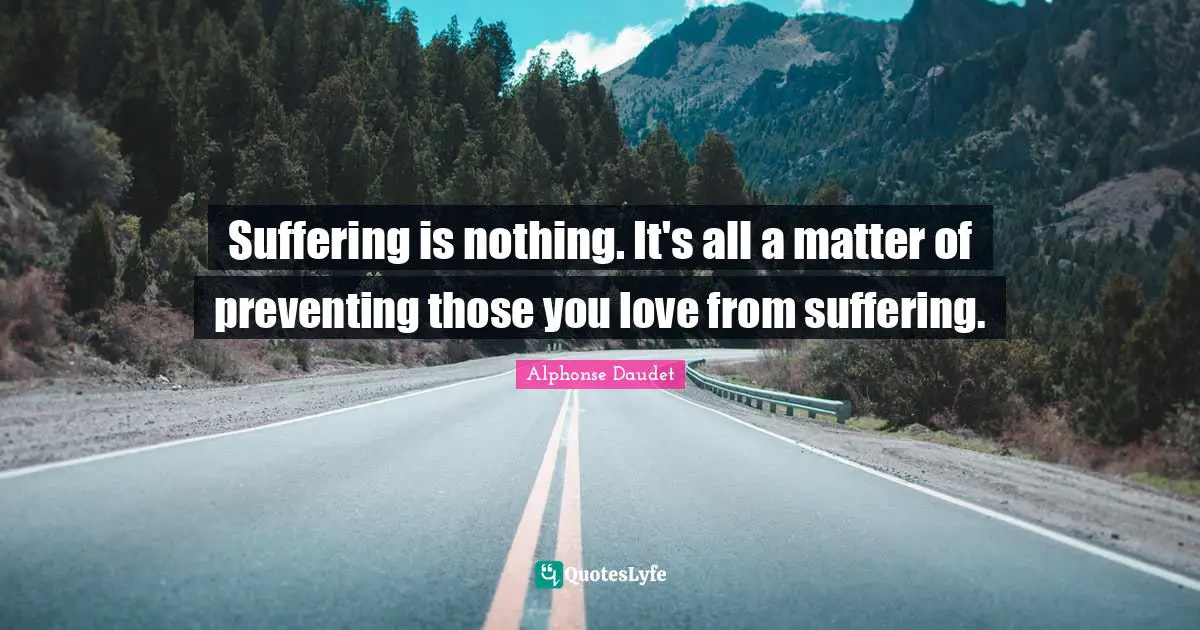 Suffering is nothing. It's all a matter of preventing those you love from suffering.