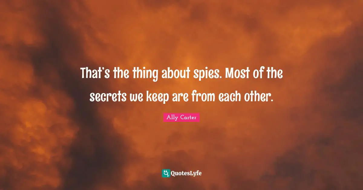 That’s the thing about spies. Most of the secrets we keep are from each other.