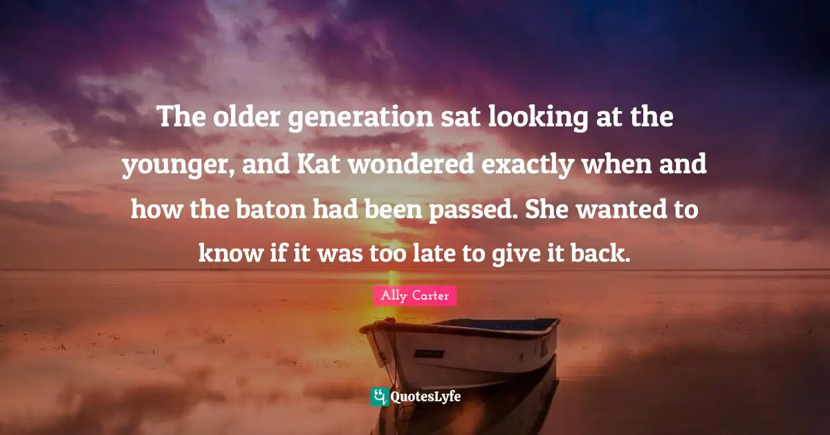 The older generation sat looking at the younger, and Kat wondered exactly when and how the baton had been passed. She wanted to know if it was too late to give it back.