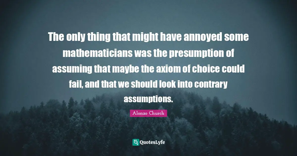 Annoyed Quotes: "The only thing that might have annoyed some mathematicians was the presumption of assuming that maybe the axiom of choice could fail, and that we should look into contrary assumptions."