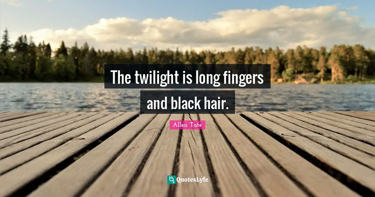 The twilight is long fingers and black hair.
