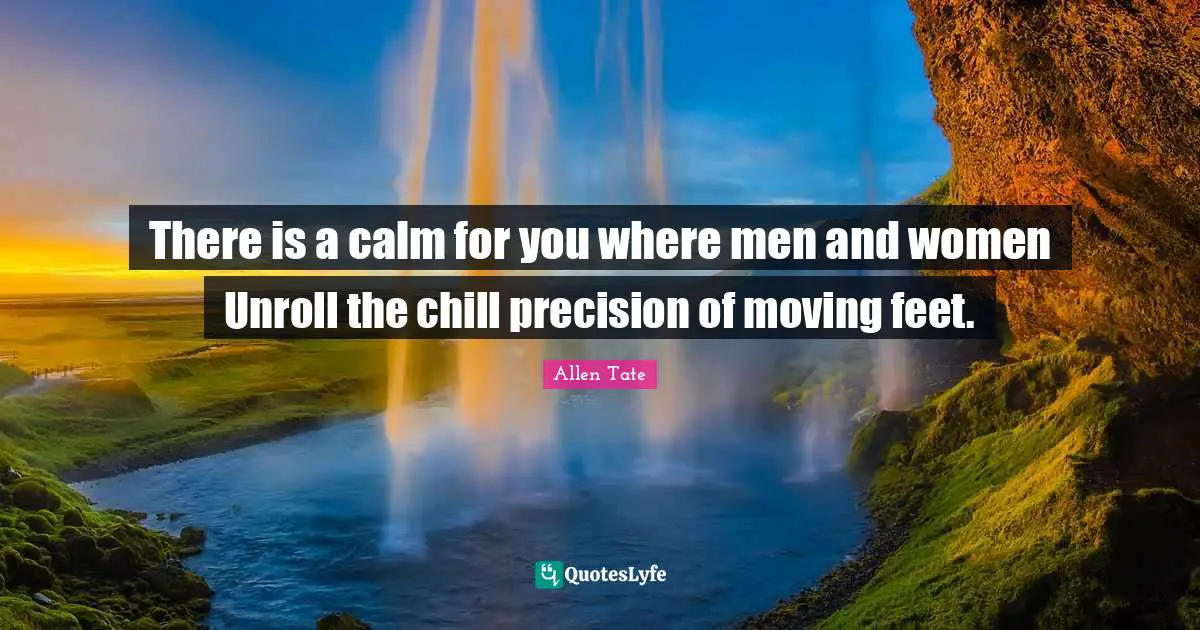 There is a calm for you where men and women Unroll the chill precision of moving feet.