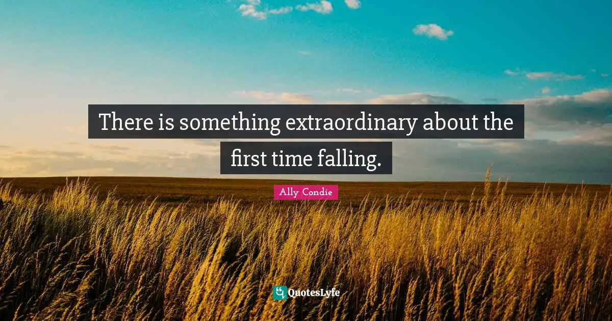 There is something extraordinary about the first time falling.