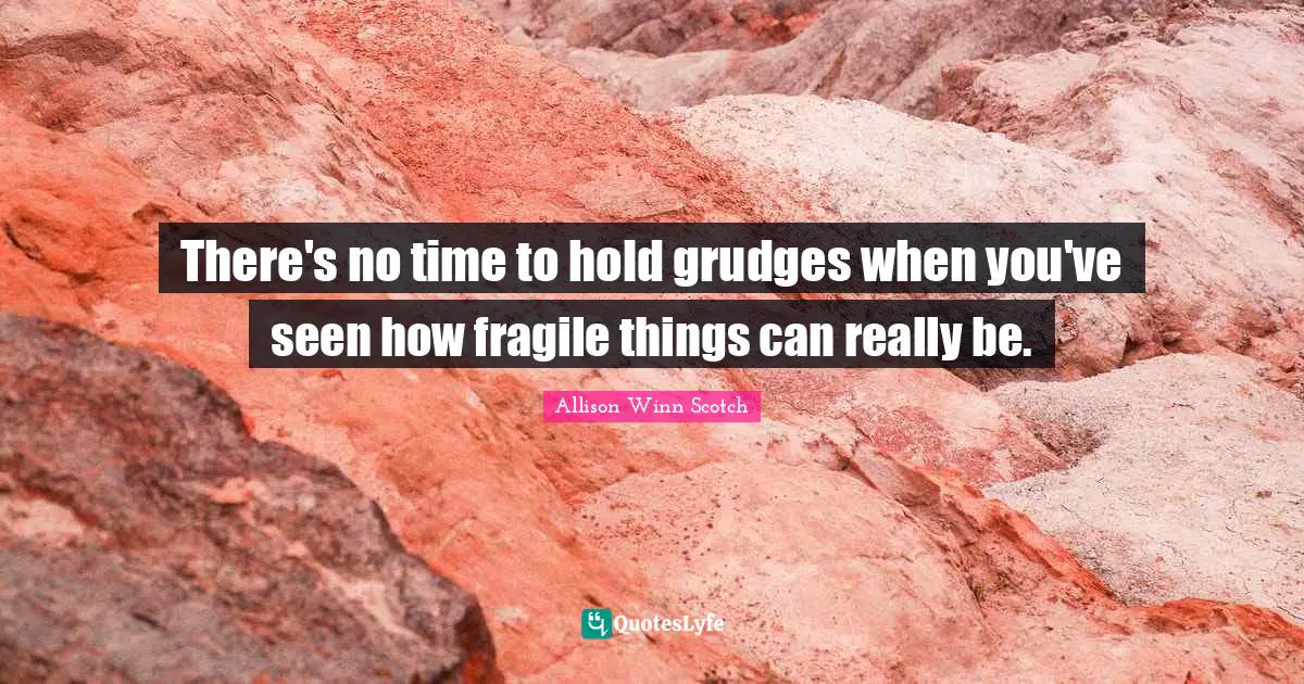 There's no time to hold grudges when you've seen how fragile things can really be.