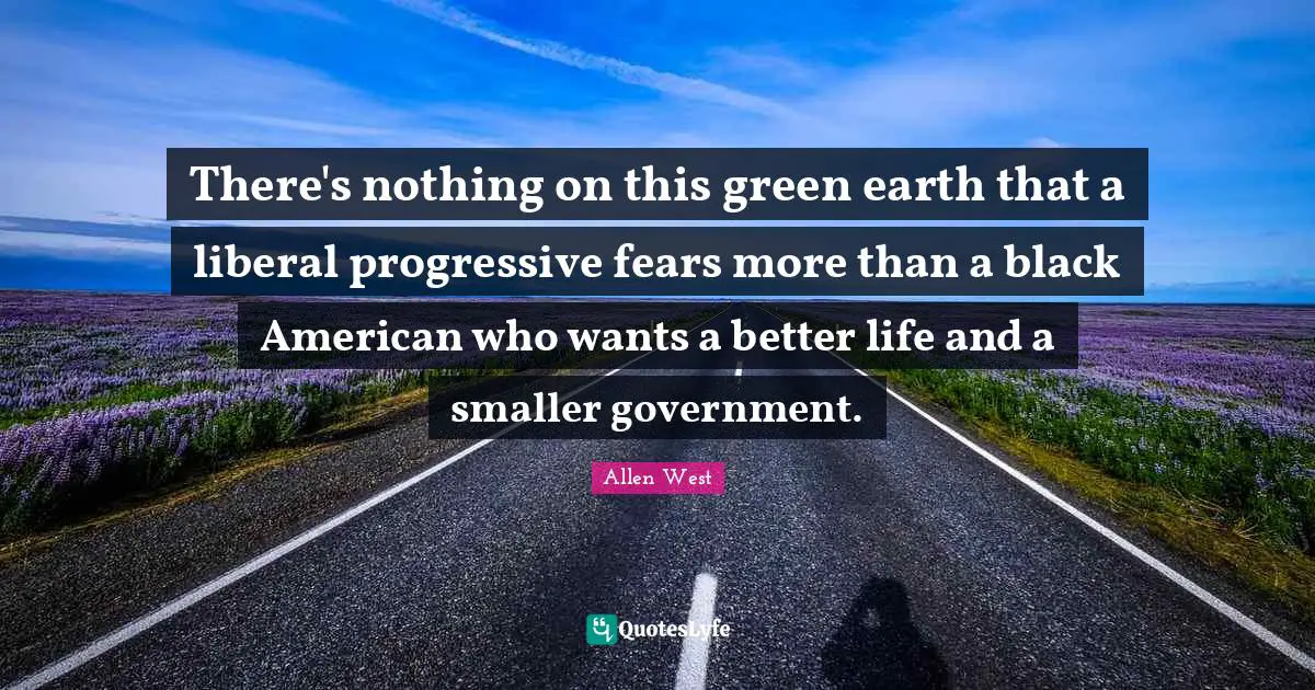 Better Life Quotes: "There's nothing on this green earth that a liberal progressive fears more than a black American who wants a better life and a smaller government."