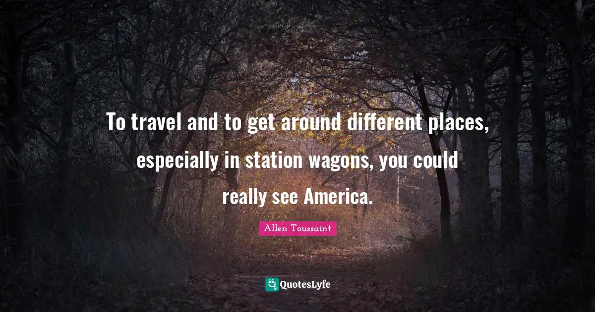 To travel and to get around different places, especially in station wagons, you could really see America.