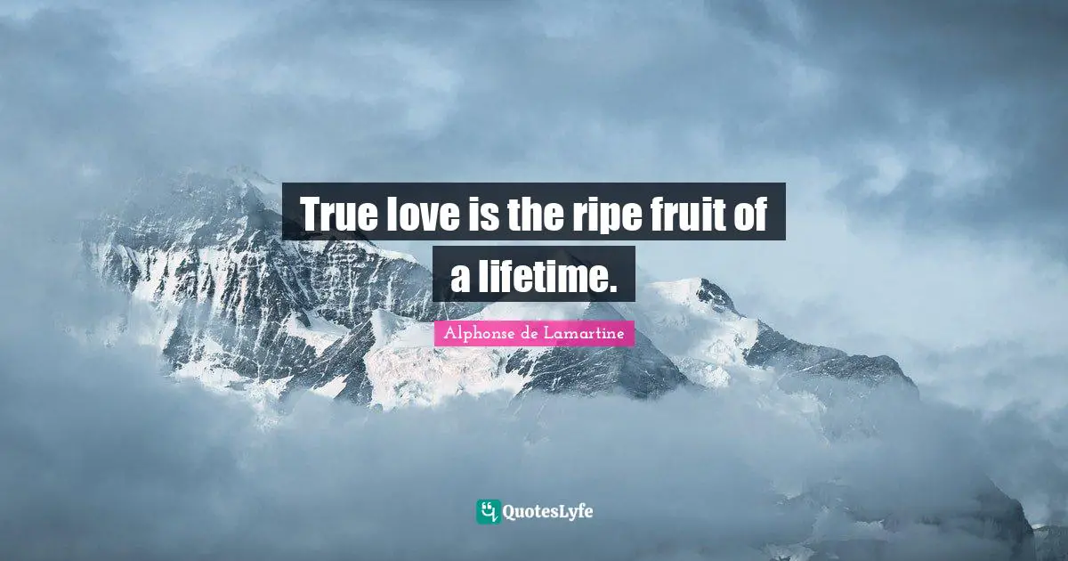 True love is the ripe fruit of a lifetime.
