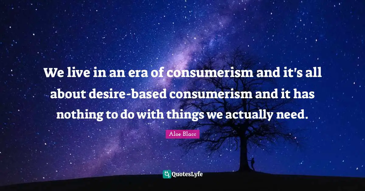 Consumerism Quotes: "We live in an era of consumerism and it's all about desire-based consumerism and it has nothing to do with things we actually need."