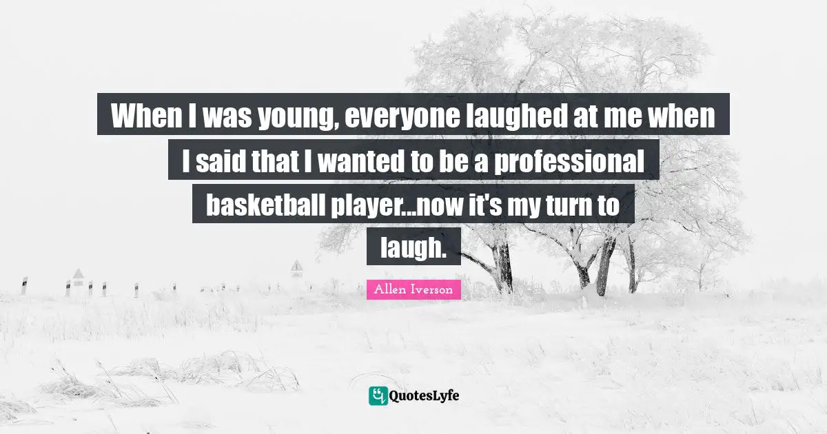 Wanted Quotes: "When I was young, everyone laughed at me when I said that I wanted to be a professional basketball player...now it's my turn to laugh."