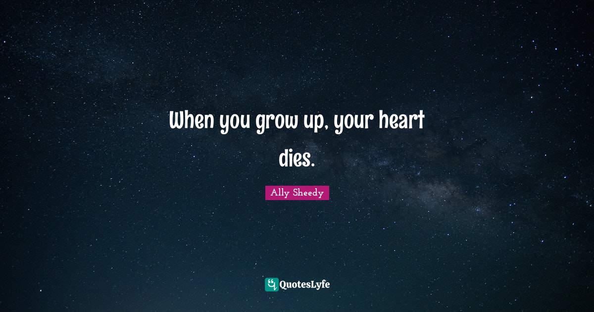 When you grow up, your heart dies.... Quote by Ally Sheedy QuotesLyfe