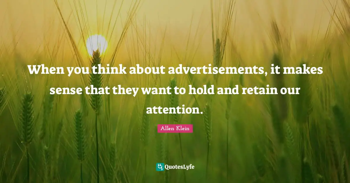 Advertisements Quotes: "When you think about advertisements, it makes sense that they want to hold and retain our attention."