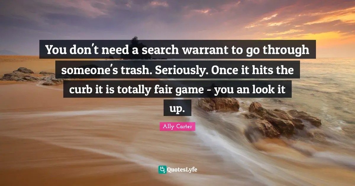 Curb Quotes: "You don't need a search warrant to go through someone's trash. Seriously. Once it hits the curb it is totally fair game - you an look it up."