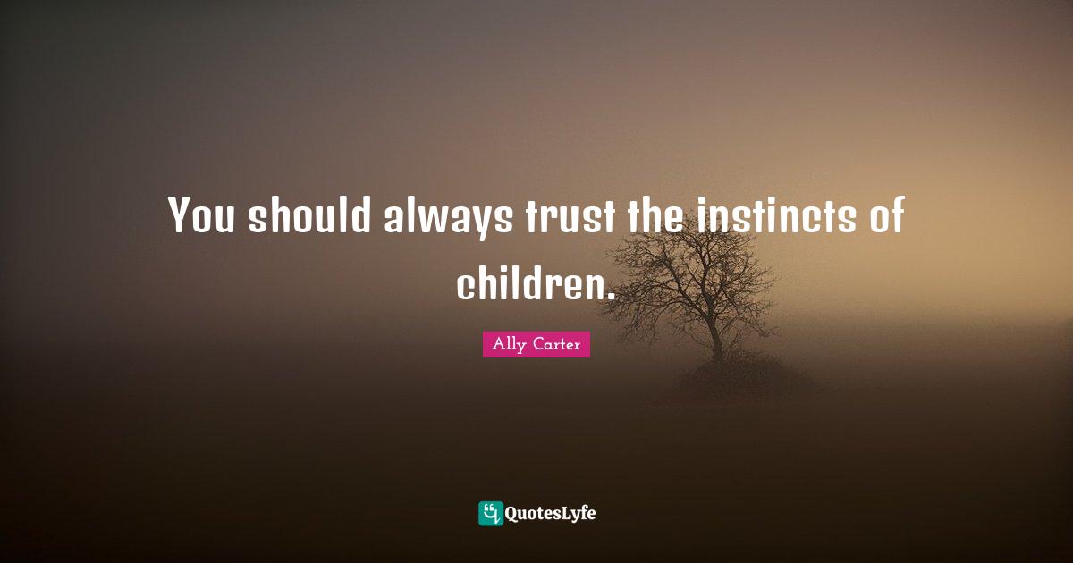 You should always trust the instincts of children.
