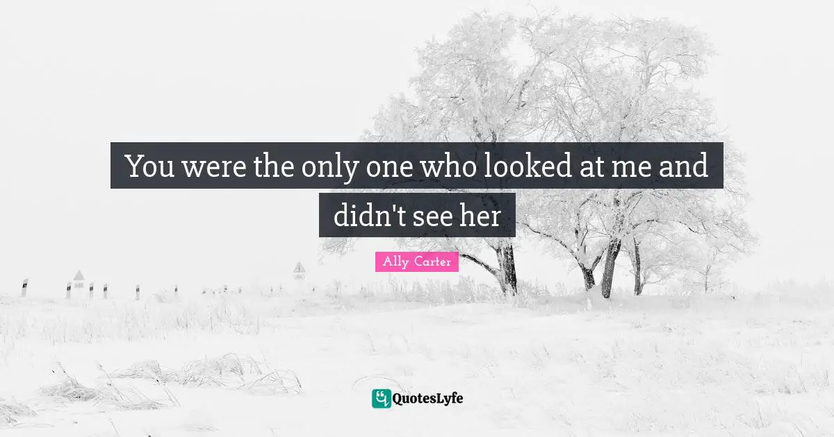 You were the only one who looked at me and didn't see her