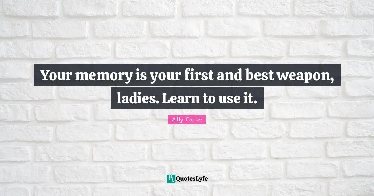 Your memory is your first and best weapon, ladies. Learn to use it.