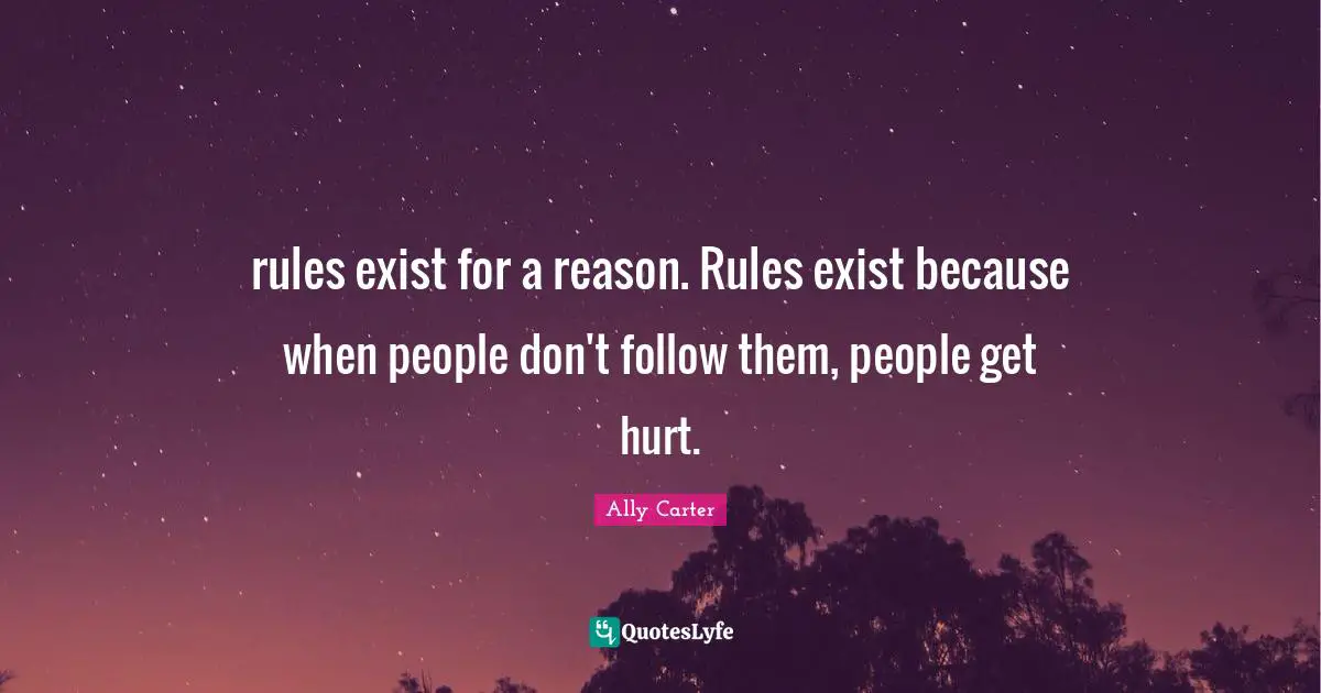 rules exist for a reason. Rules exist because when people don't follow them, people get hurt.