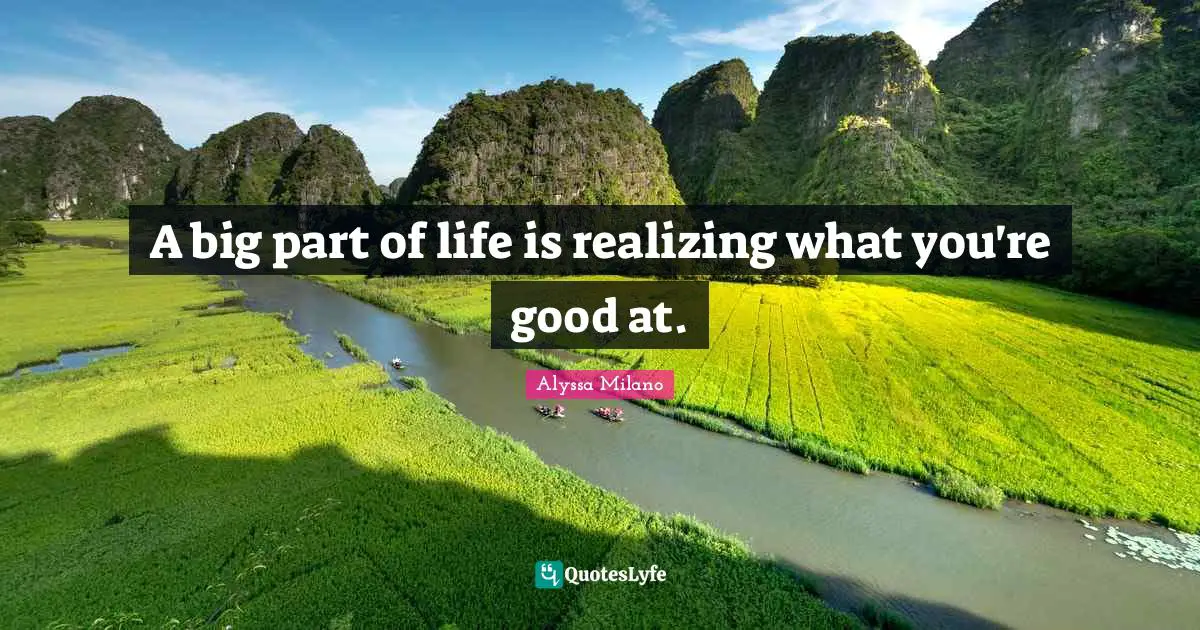 Alyssa Milano Quotes: "A big part of life is realizing what you're good at."