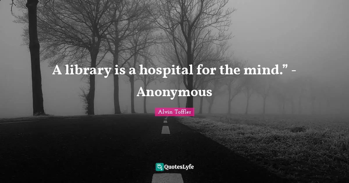A library is a hospital for the mind.” - Anonymous