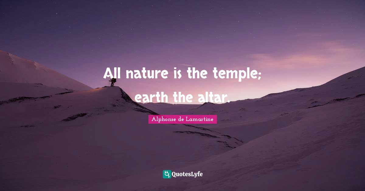 All nature is the temple; earth the altar.