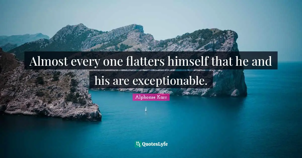 Almost every one flatters himself that he and his are exceptionable.