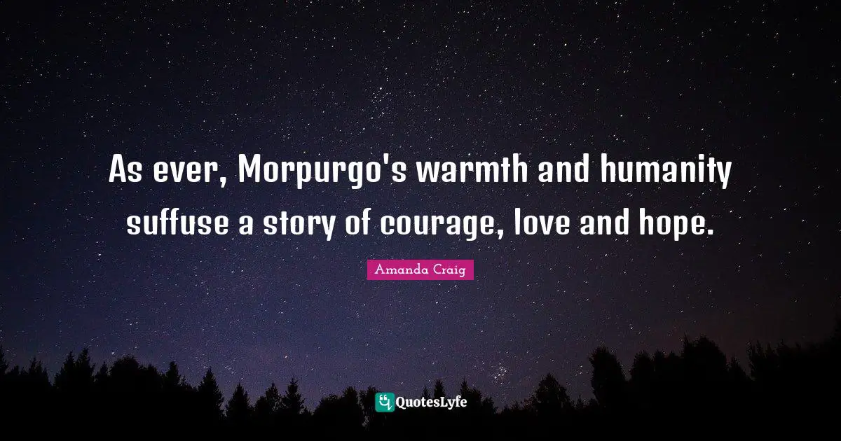As ever, Morpurgo's warmth and humanity suffuse a story of courage, love and hope.