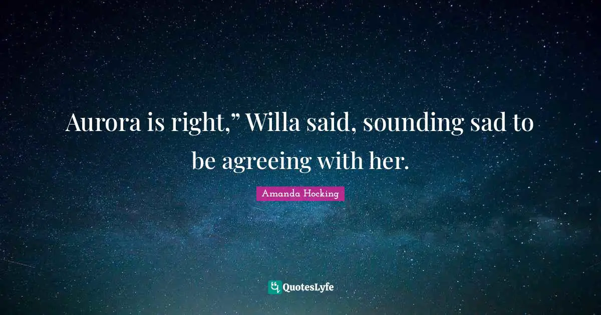 Aurora is right,” Willa said, sounding sad to be agreeing with her.