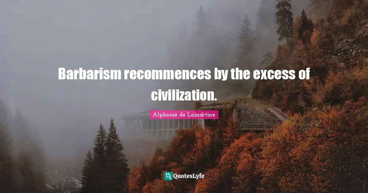 Barbarism recommences by the excess of civilization.