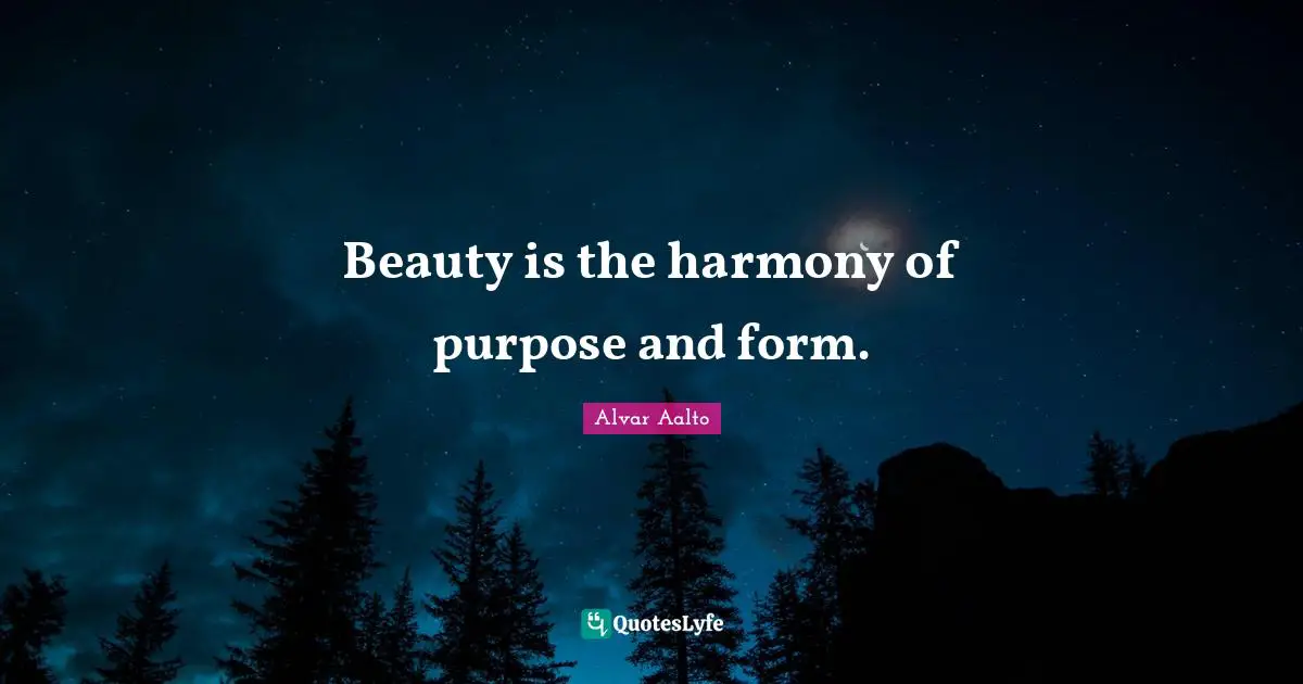Beauty is the harmony of purpose and form.