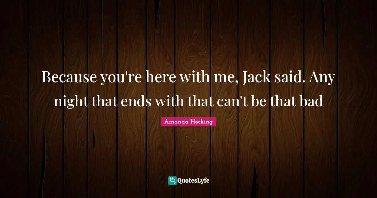 Because you're here with me, Jack said. Any night that ends with that can't be that bad