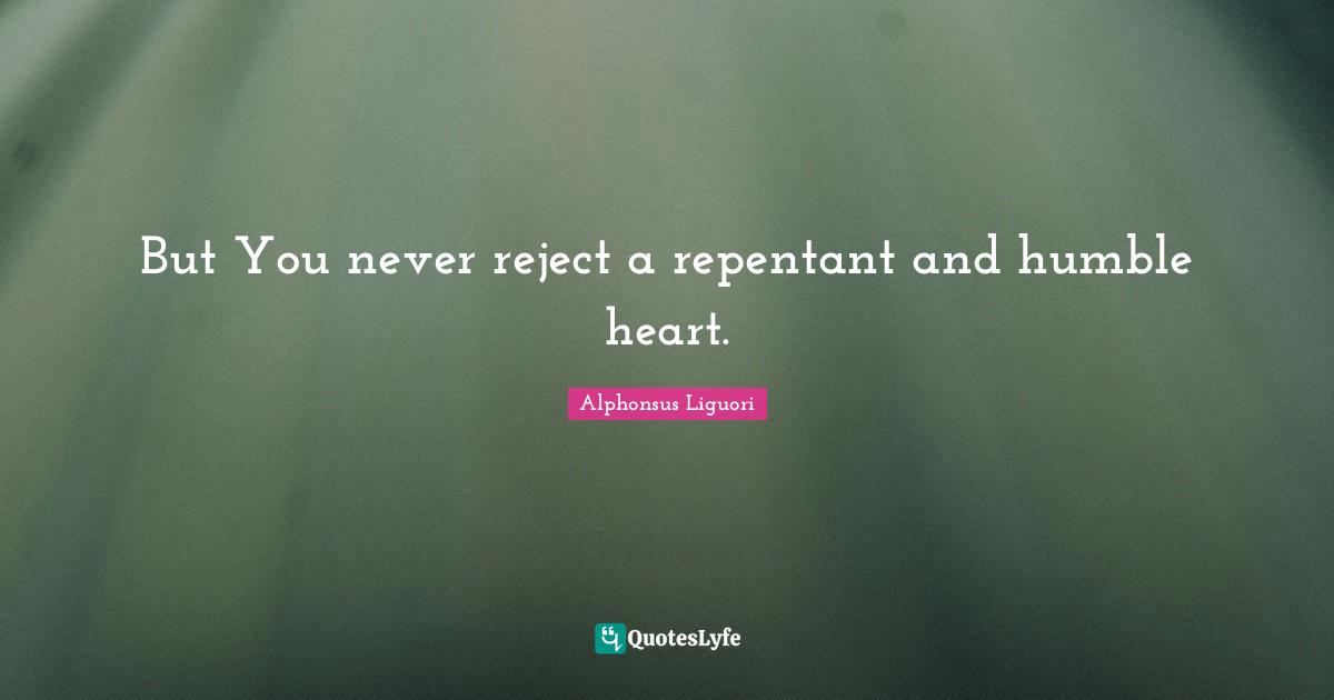 But You never reject a repentant and humble heart.