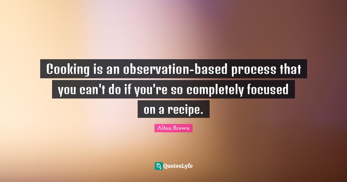 Cooking is an observationbased process that you can't do if you're so