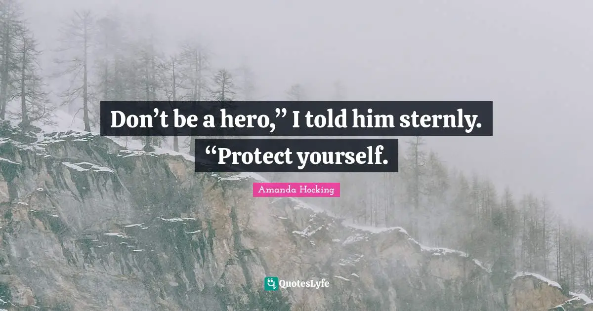 Protect Yourself Quotes: "Don’t be a hero,” I told him sternly. “Protect yourself."