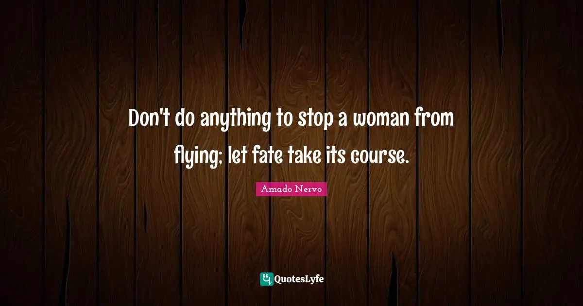 Don't do anything to stop a woman from flying; let fate take its course.